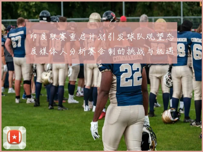印度联赛重启计划引发球队观望态度媒体人分析赛会制的挑战与机遇