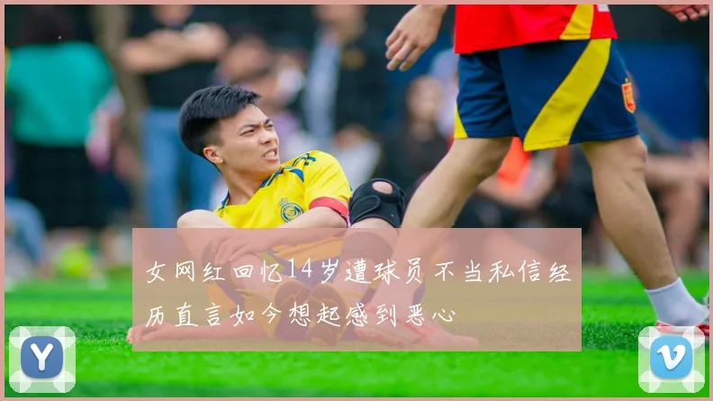 女网红回忆14岁遭球员不当私信经历直言如今想起感到恶心