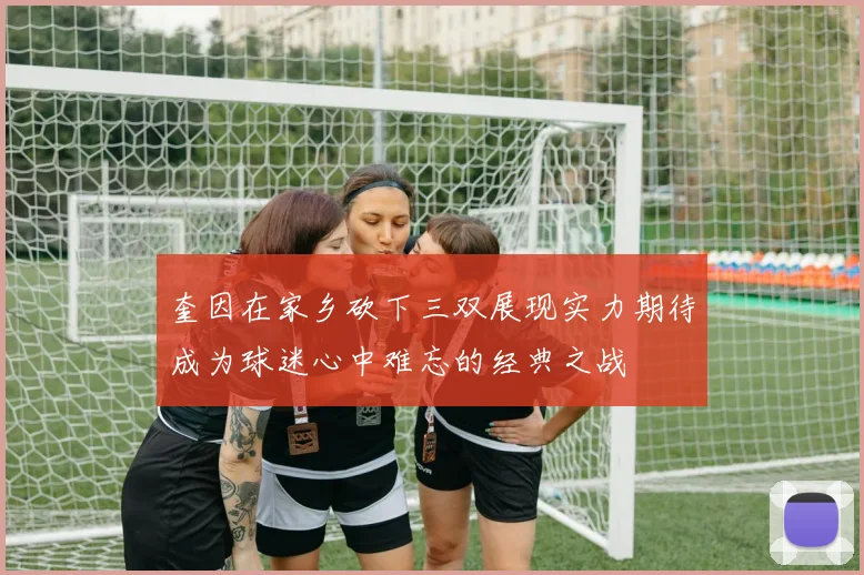 奎因在家乡砍下三双展现实力期待成为球迷心中难忘的经典之战