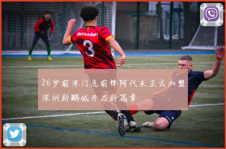26岁前津门虎前锋阿代米正式加盟深圳新鹏城开启新篇章