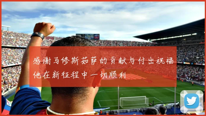 感谢马修斯茹萨的贡献与付出祝福他在新征程中一切顺利