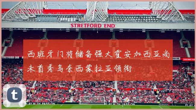 西班牙门将储备强大霍安加西亚尚未首秀乌奈西蒙拉亚领衔