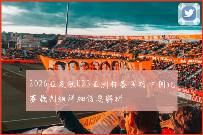 2026亚足联U23亚洲杯泰国对中国比赛裁判组详细信息解析