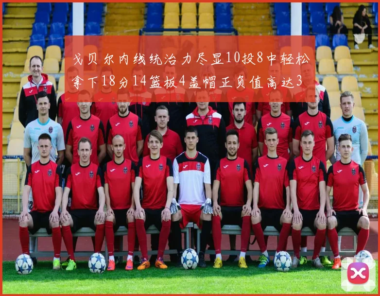 戈贝尔内线统治力尽显10投8中轻松拿下18分14篮板4盖帽正负值高达32