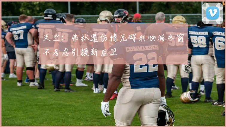 天空：弗林蓬伤情无碍利物浦冬窗不考虑引援新后卫