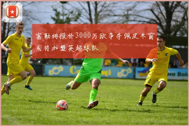 富勒姆报价3000万欧争夺佩皮冬窗或将加盟英超球队