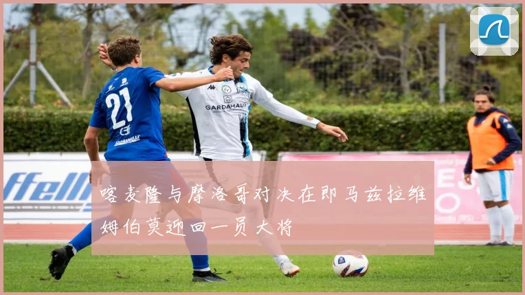 喀麦隆与摩洛哥对决在即马兹拉维姆伯莫迎回一员大将