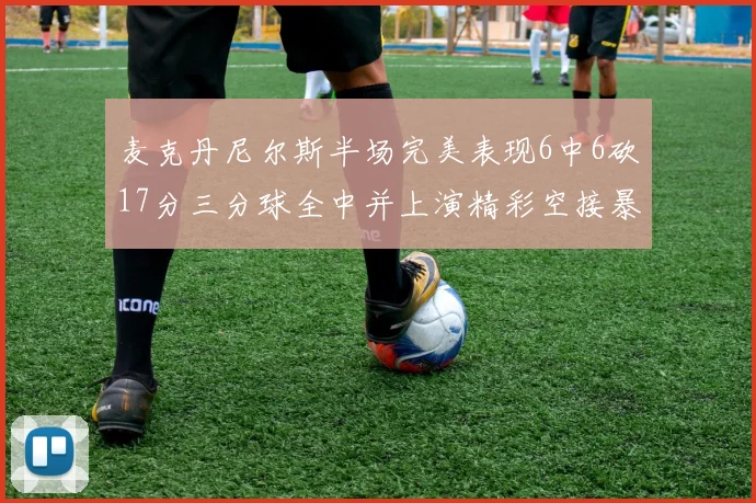 麦克丹尼尔斯半场完美表现6中6砍17分三分球全中并上演精彩空接暴扣